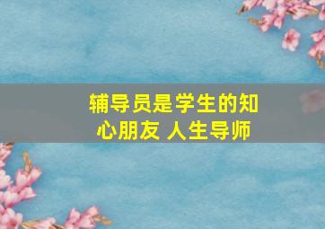 辅导员是学生的知心朋友 人生导师